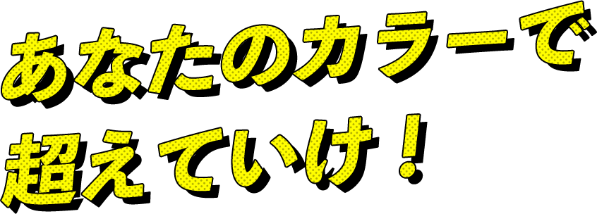 あなたのカラーで超えていけ！